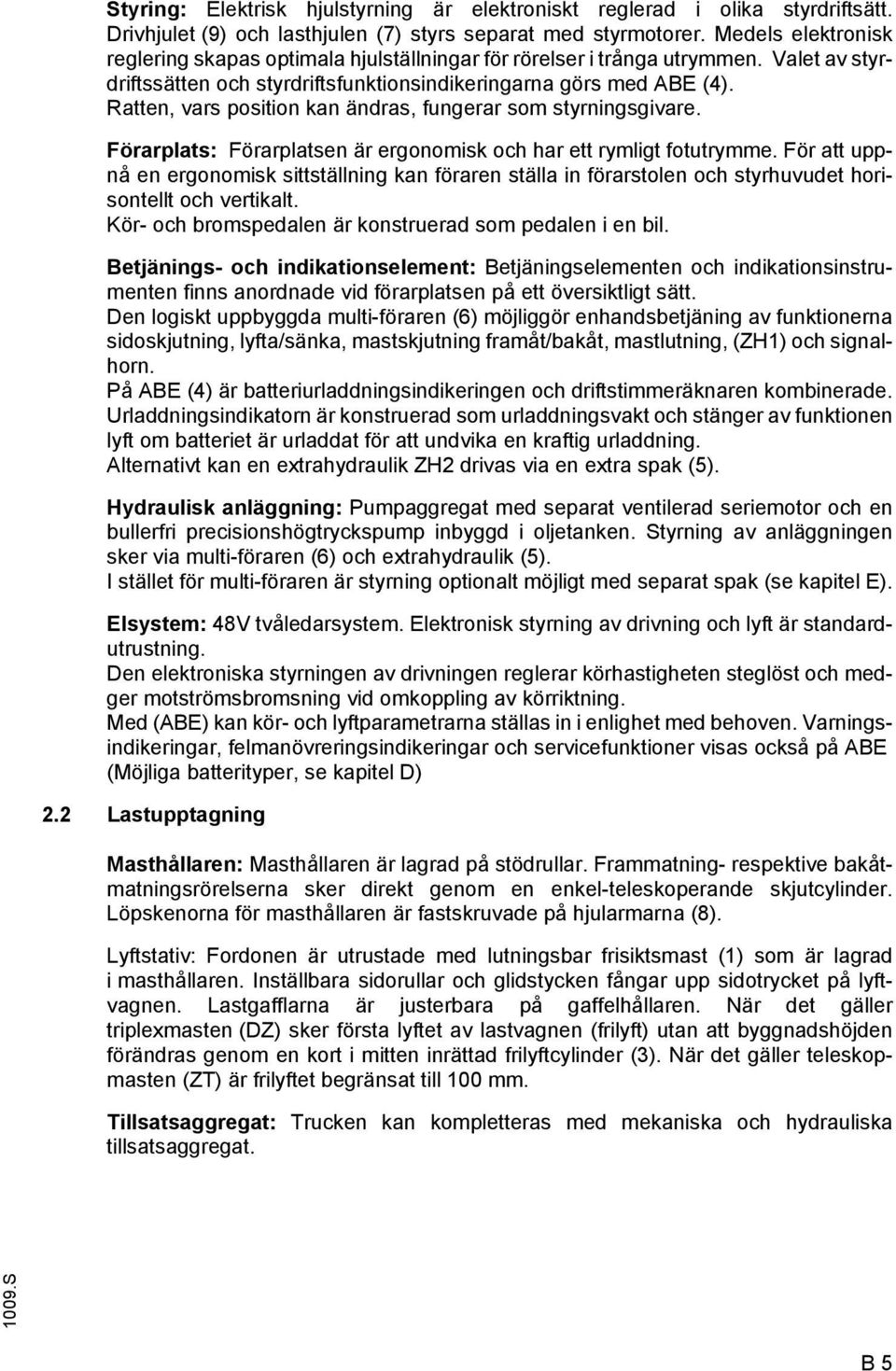 Ratten, vars position kan ändras, fungerar som styrningsgivare. Förarplats: Förarplatsen är ergonomisk och har ett rymligt fotutrymme.