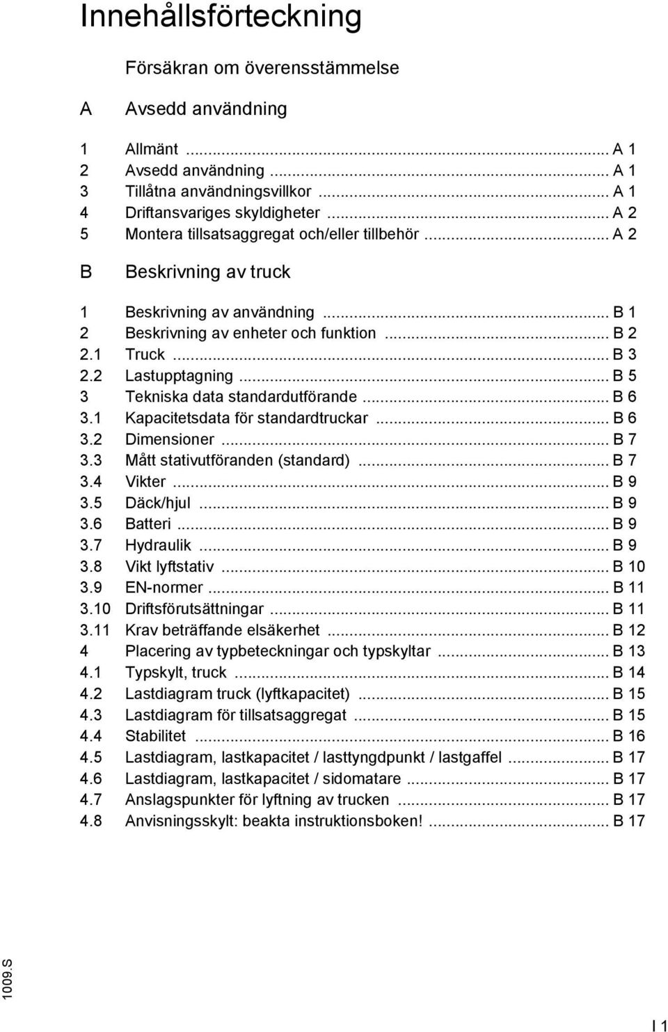 .. B 5 3 Tekniska data standardutförande... B 6 3.1 Kapacitetsdata för standardtruckar... B 6 3.2 Dimensioner... B 7 3.3 Mått stativutföranden (standard)... B 7 3.4 Vikter... B 9 3.5 Däck/hjul... B 9 3.6 Batteri.