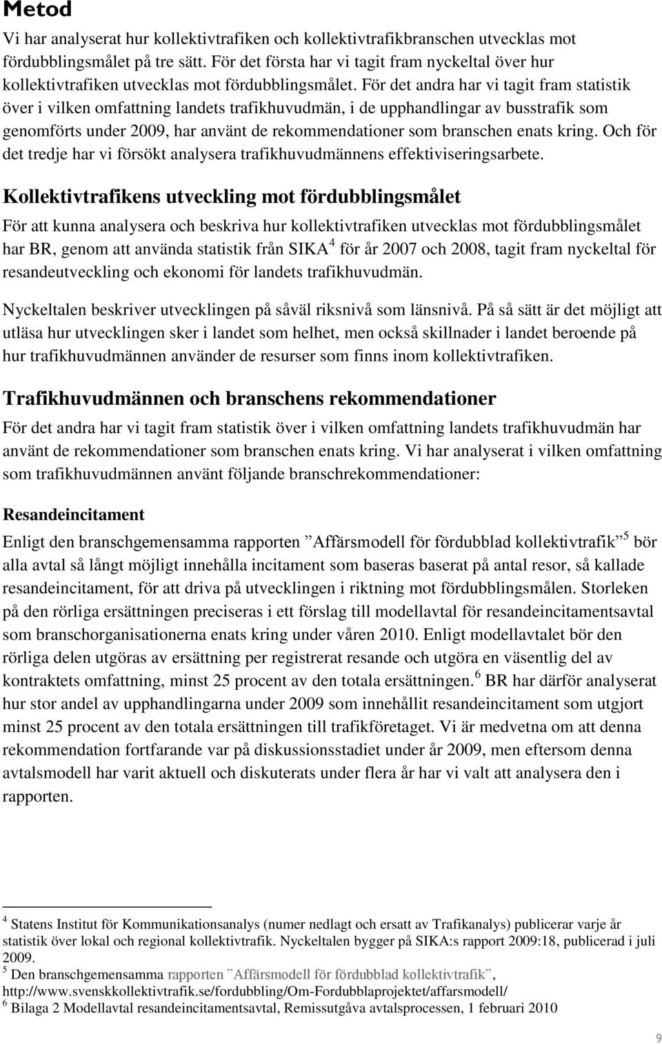 För det andra har vi tagit fram statistik över i vilken omfattning landets trafikhuvudmän, i de upphandlingar av busstrafik som genomförts under 2009, har använt de rekommendationer som branschen