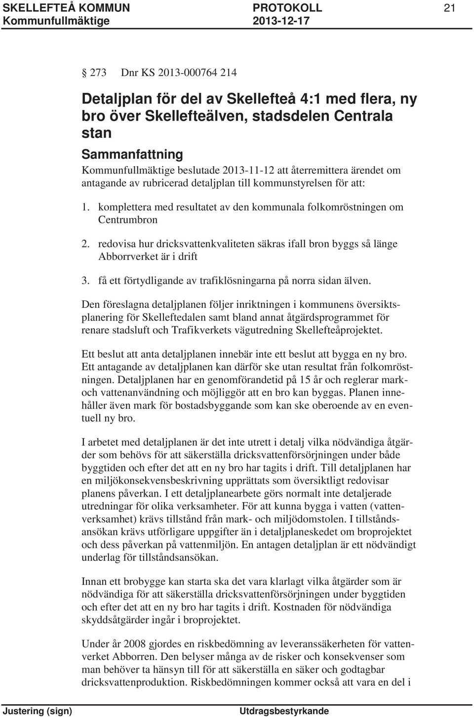 redovisa hur dricksvattenkvaliteten säkras ifall bron byggs så länge Abborrverket är i drift 3. få ett förtydligande av trafiklösningarna på norra sidan älven.