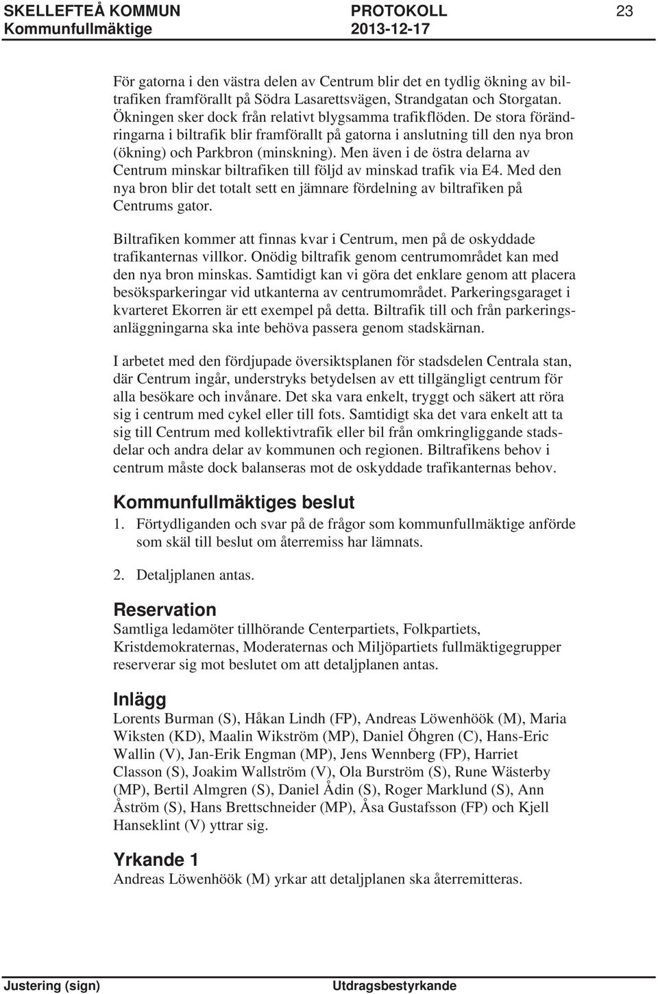 Men även i de östra delarna av Centrum minskar biltrafiken till följd av minskad trafik via E4. Med den nya bron blir det totalt sett en jämnare fördelning av biltrafiken på Centrums gator.