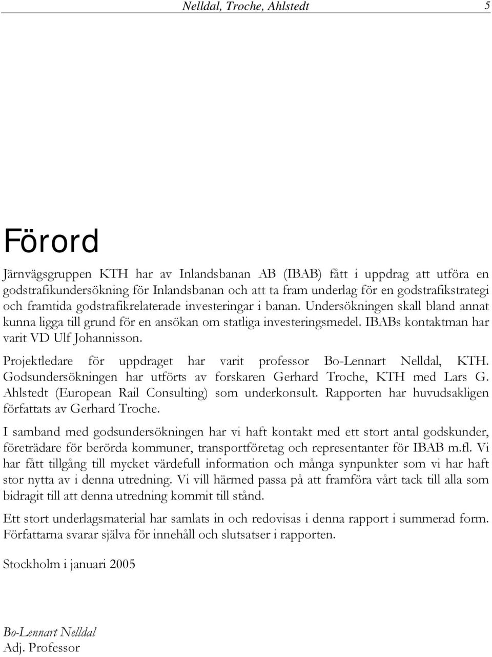 IBABs kontaktman har varit VD Ulf Johannisson. Projektledare för uppdraget har varit professor Bo-Lennart Nelldal, KTH. Godsundersökningen har utförts av forskaren Gerhard Troche, KTH med Lars G.