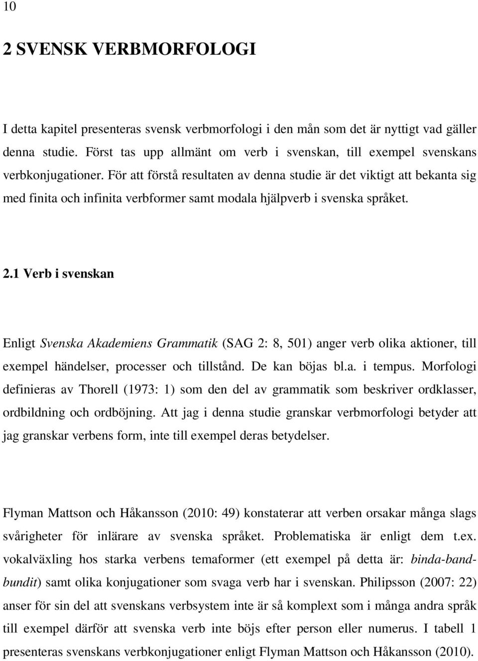 För att förstå resultaten av denna studie är det viktigt att bekanta sig med finita och infinita verbformer samt modala hjälpverb i svenska språket. 2.