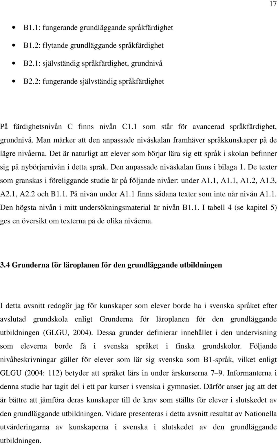 Man märker att den anpassade nivåskalan framhäver språkkunskaper på de lägre nivåerna. Det är naturligt att elever som börjar lära sig ett språk i skolan befinner sig på nybörjarnivån i detta språk.