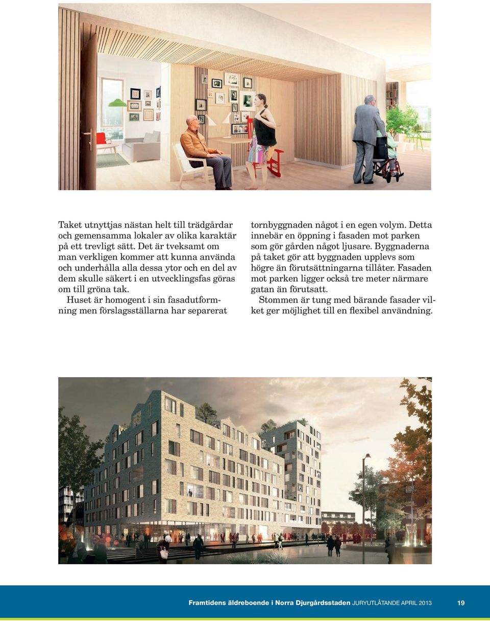 Huset är homogent i sin fasadutformning men förslagsställarna har separerat tornbyggnaden något i en egen volym. Detta innebär en öppning i fasaden mot parken som gör gården något ljusare.