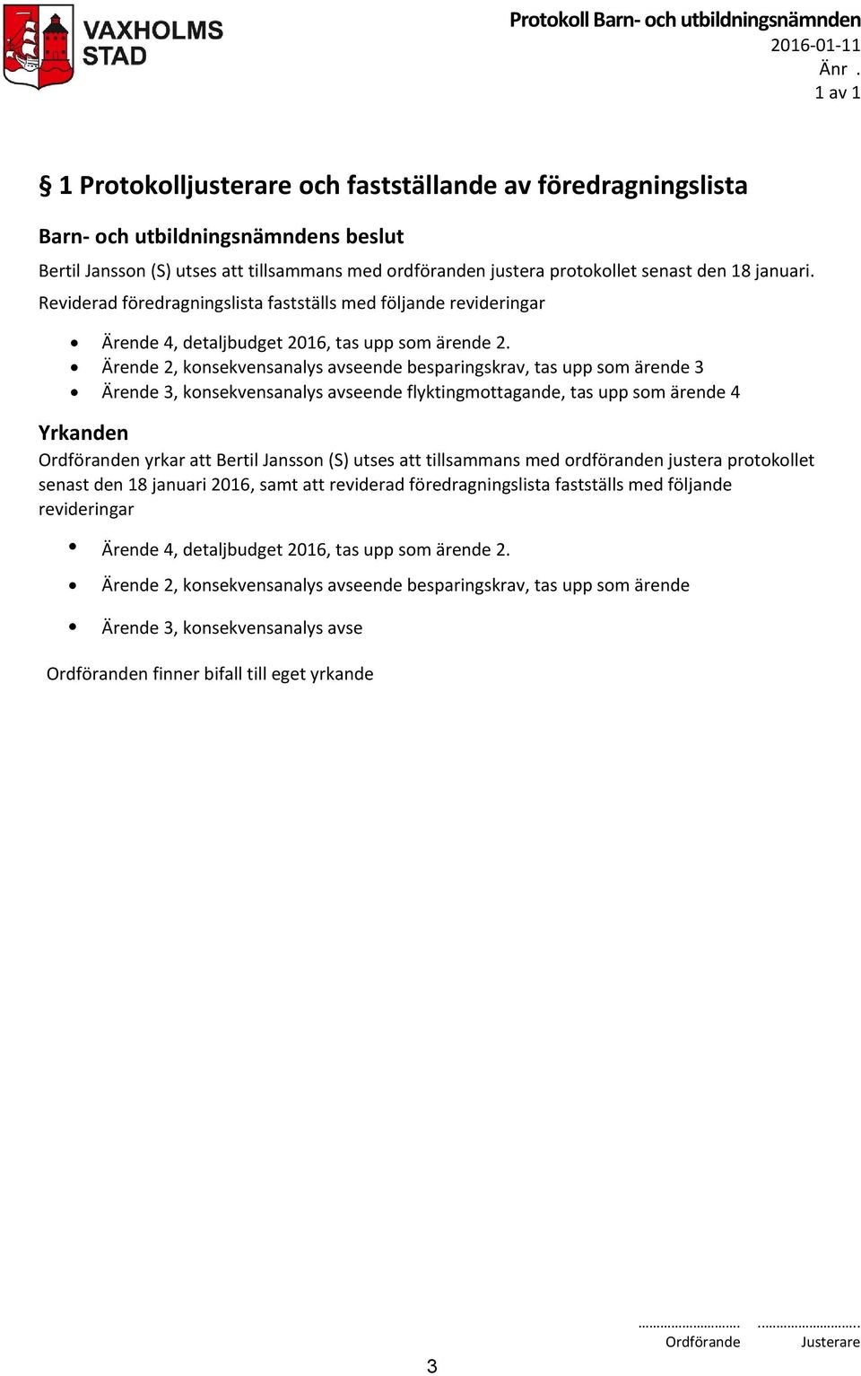 Ärende 2, konsekvensanalys avseende besparingskrav, tas upp som ärende 3 Ärende 3, konsekvensanalys avseende flyktingmottagande, tas upp som ärende 4 n yrkar att Bertil Jansson (S) utses att