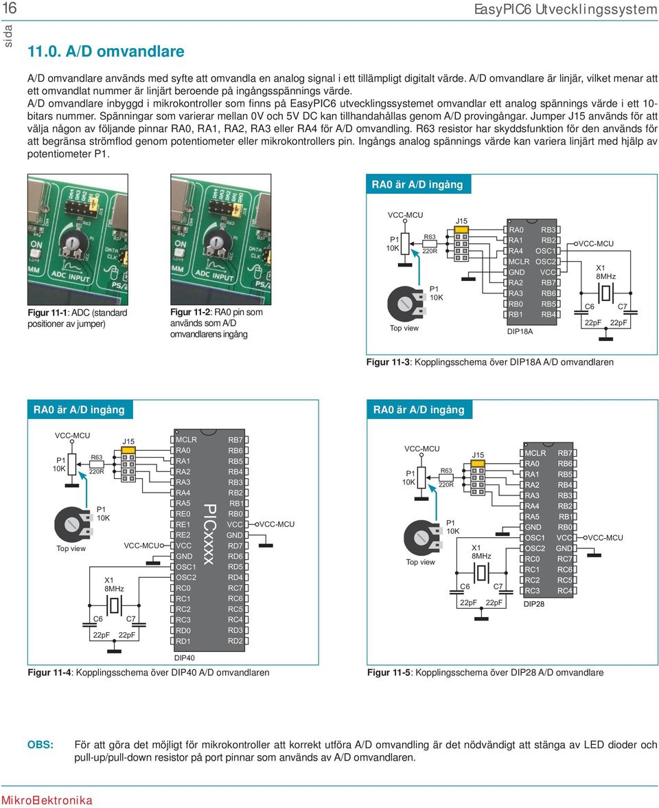 A/D omvandlare inbyggd i mikrokontroller som fi nns på EasyPI utvecklingssystemet omvandlar ett analog spännings värde i ett 10- bitars nummer.