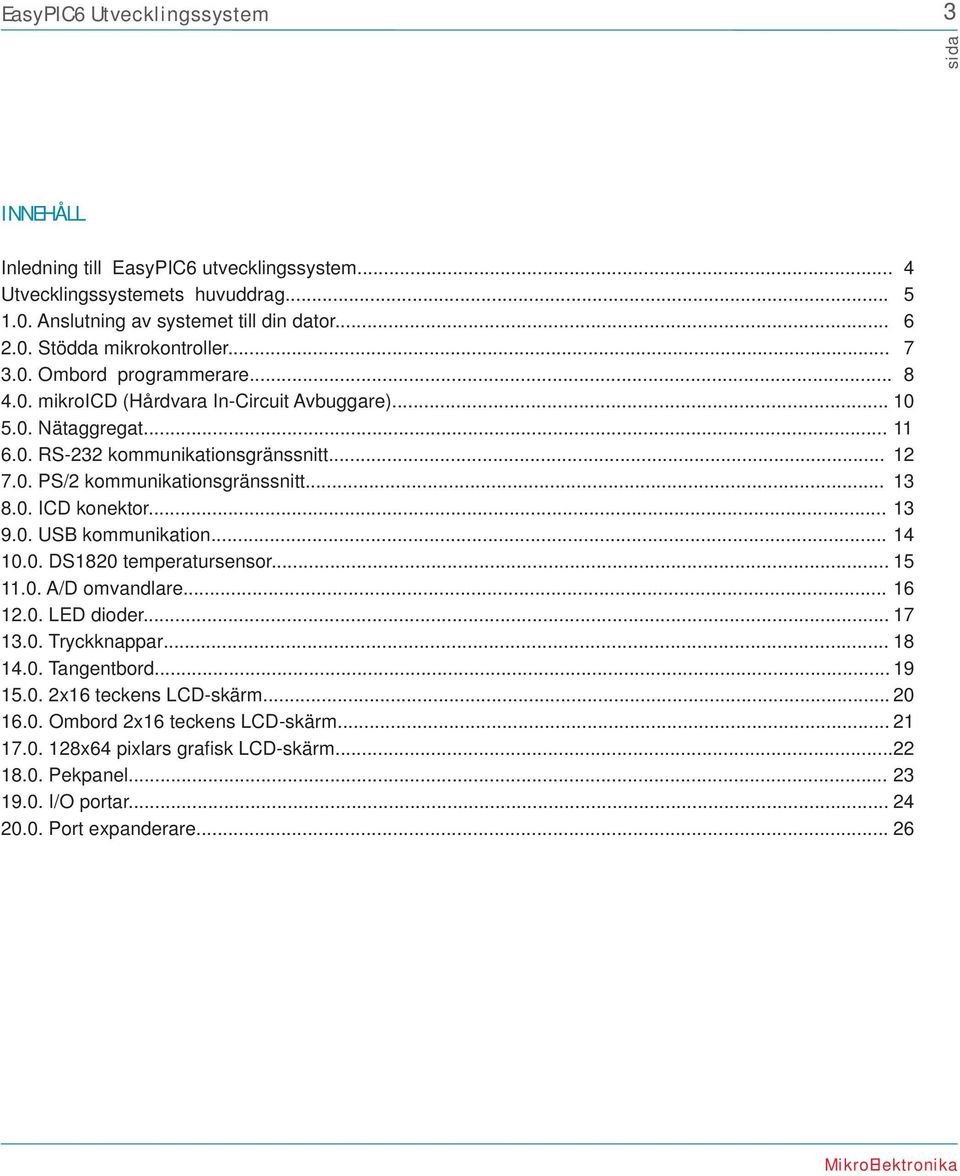 .. 13 8.0. ICD konektor... 13 9.0. USB kommunikation... 14 10.0. DS1820 temperatursensor... 15 11.0. A/D omvandlare... 16 12.0. LED dioder... 17 13.0. Tryckknappar... 18 14.0. Tangentbord.