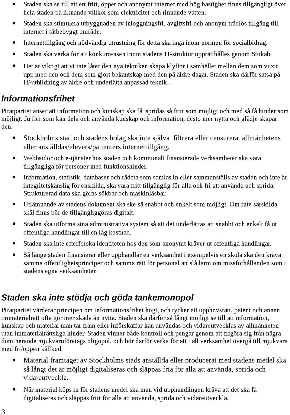 Internettillgång och nödvändig utrustning för detta ska ingå inom normen för socialbidrag. Staden ska verka för att konkurrensen inom stadens IT-struktur upprätthålles genom Stokab.