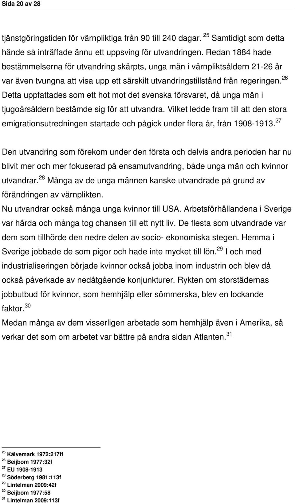 26 Detta uppfattades som ett hot mot det svenska försvaret, då unga män i tjugoårsåldern bestämde sig för att utvandra.