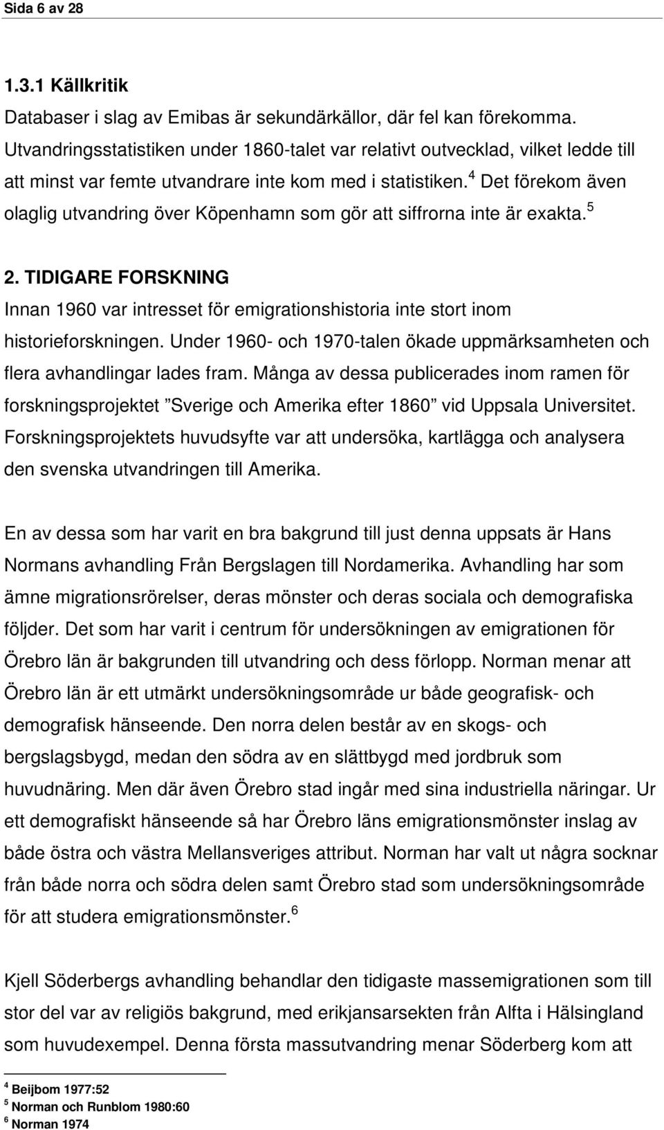 4 Det förekom även olaglig utvandring över Köpenhamn som gör att siffrorna inte är exakta. 5 2. TIDIGARE FORSKNING Innan 196 var intresset för emigrationshistoria inte stort inom historieforskningen.