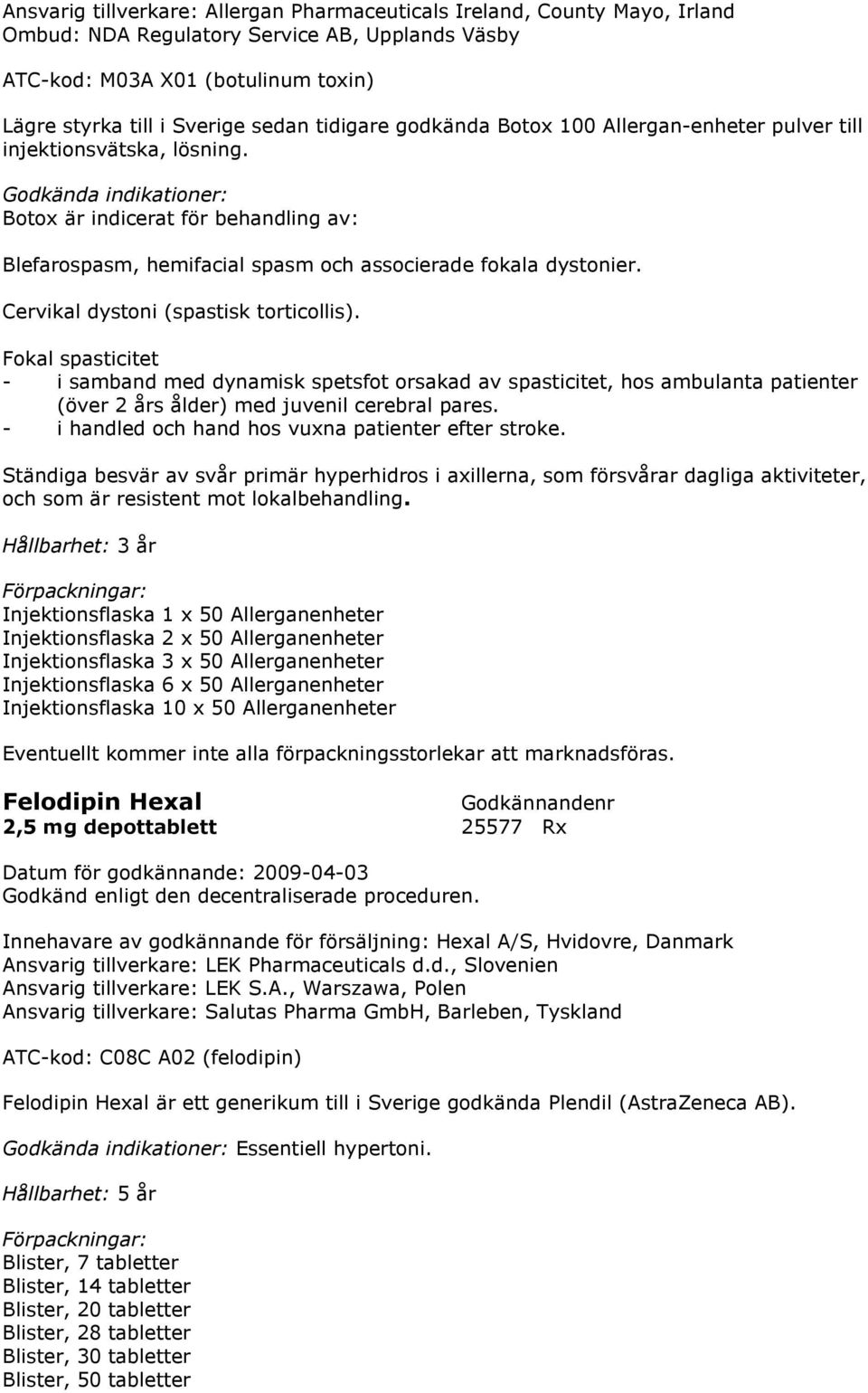 Cervikal dystoni (spastisk torticollis). Fokal spasticitet - i samband med dynamisk spetsfot orsakad av spasticitet, hos ambulanta patienter (över 2 års ålder) med juvenil cerebral pares.