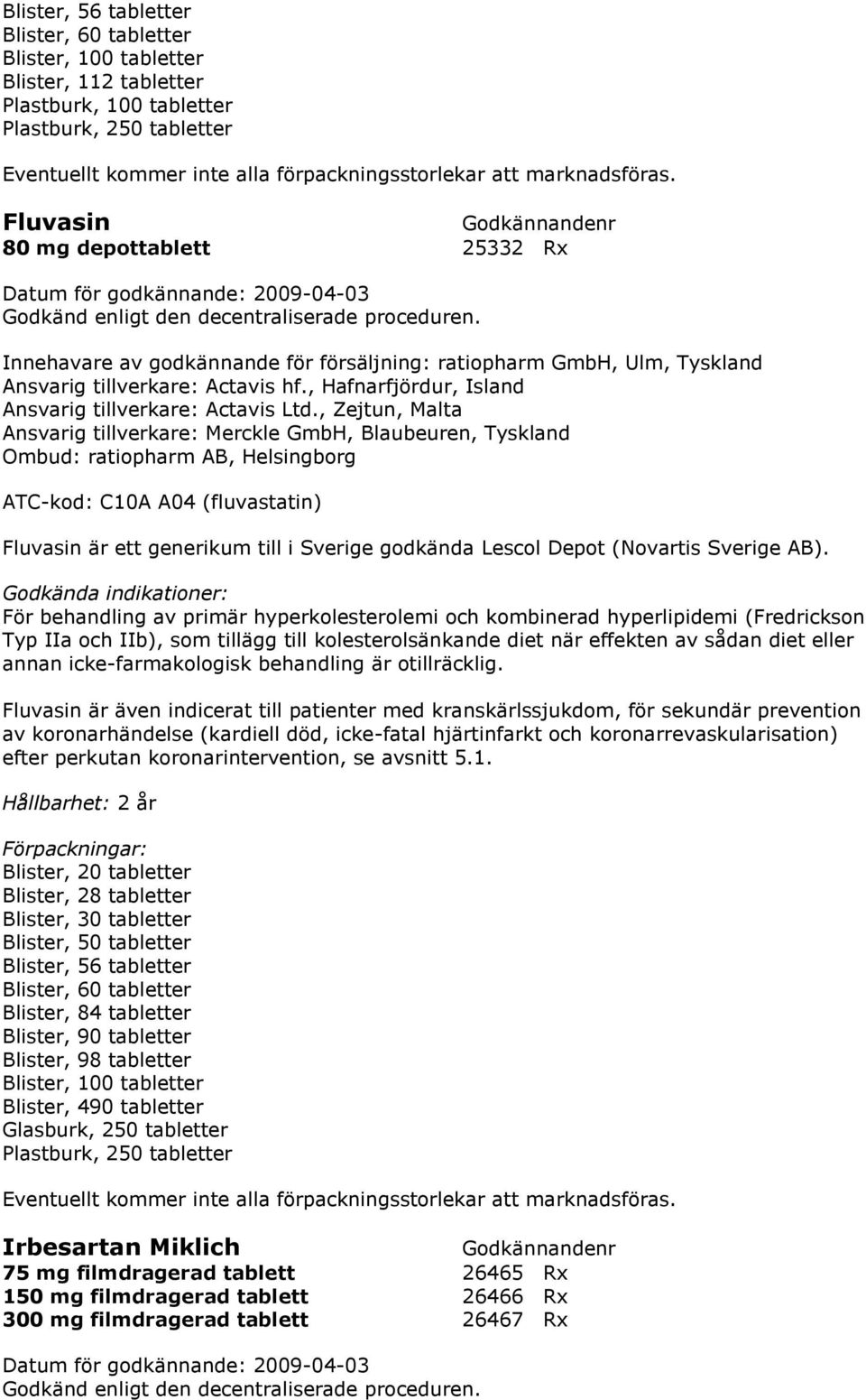 , Zejtun, Malta Ansvarig tillverkare: Merckle GmbH, Blaubeuren, Tyskland Ombud: ratiopharm AB, Helsingborg ATC-kod: C10A A04 (fluvastatin) Fluvasin är ett generikum till i Sverige godkända Lescol