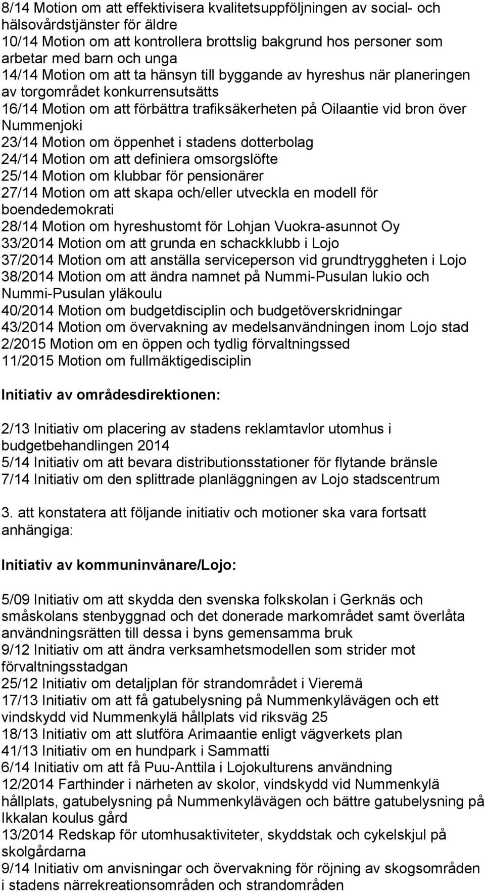 öppenhet i stadens dotterbolag 24/14 Motion om att definiera omsorgslöfte 25/14 Motion om klubbar för pensionärer 27/14 Motion om att skapa och/eller utveckla en modell för boendedemokrati 28/14