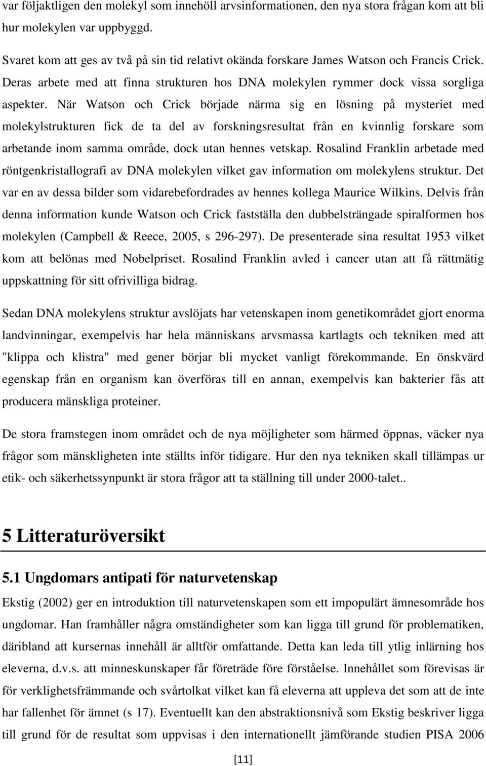 När Watson och Crick började närma sig en lösning på mysteriet med molekylstrukturen fick de ta del av forskningsresultat från en kvinnlig forskare som arbetande inom samma område, dock utan hennes