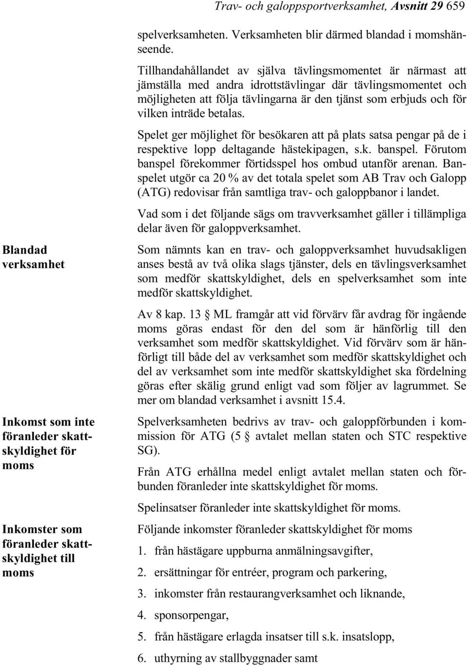 Tillhandahållandet av själva tävlingsmomentet är närmast att jämställa med andra idrottstävlingar där tävlingsmomentet och möjligheten att följa tävlingarna är den tjänst som erbjuds och för vilken