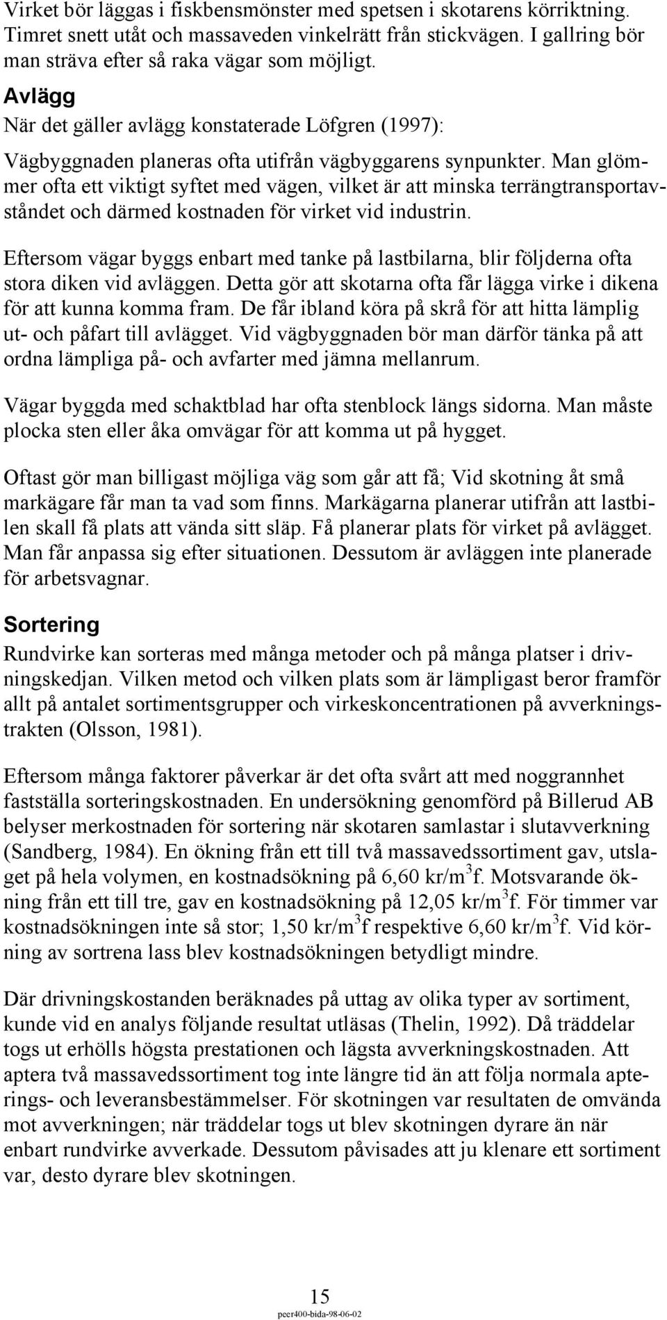 Man glömmer ofta ett viktigt syftet med vägen, vilket är att minska terrängtransportavståndet och därmed kostnaden för virket vid industrin.