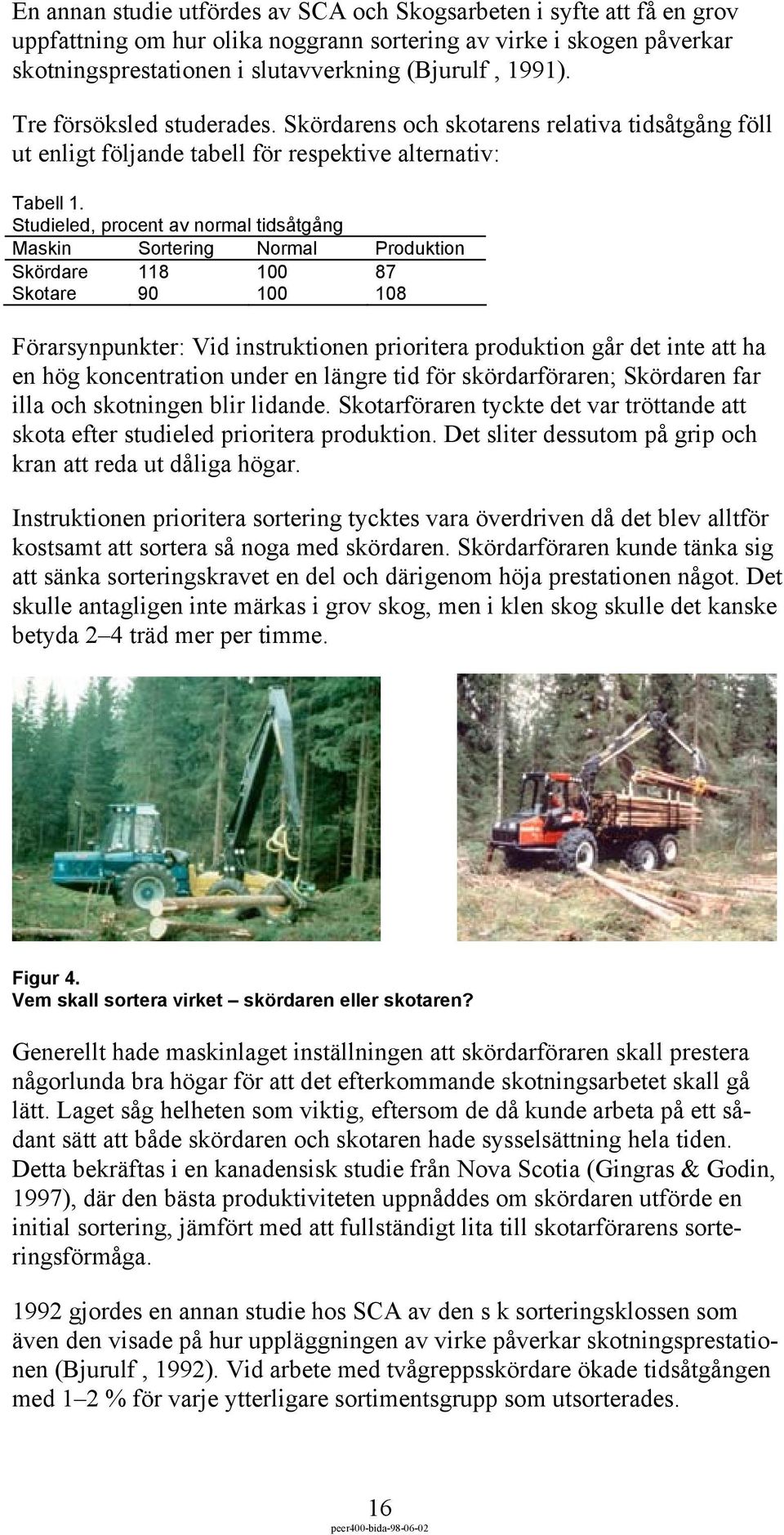 Studieled, procent av normal tidsåtgång Maskin Sortering Normal Produktion Skördare 118 100 87 Skotare 90 100 108 Förarsynpunkter: Vid instruktionen prioritera produktion går det inte att ha en hög