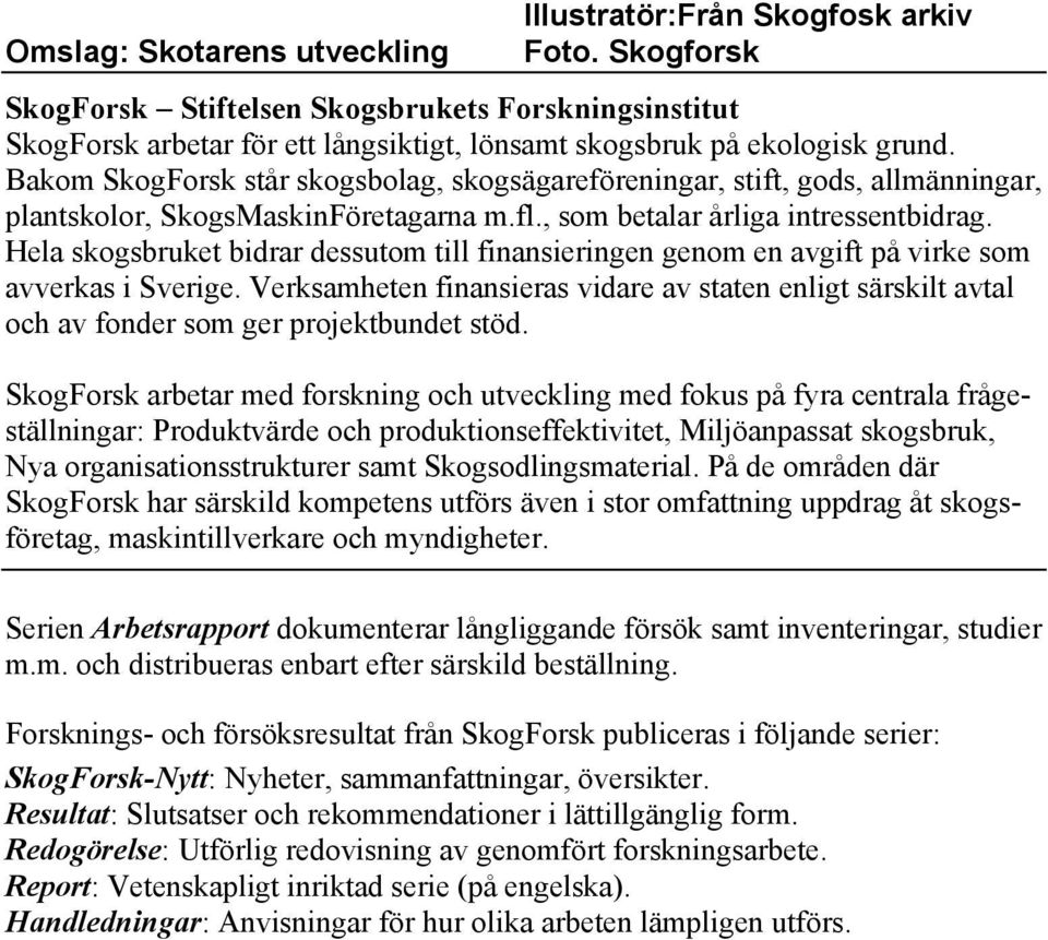 Bakom SkogForsk står skogsbolag, skogsägareföreningar, stift, gods, allmänningar, plantskolor, SkogsMaskinFöretagarna m.fl., som betalar årliga intressentbidrag.
