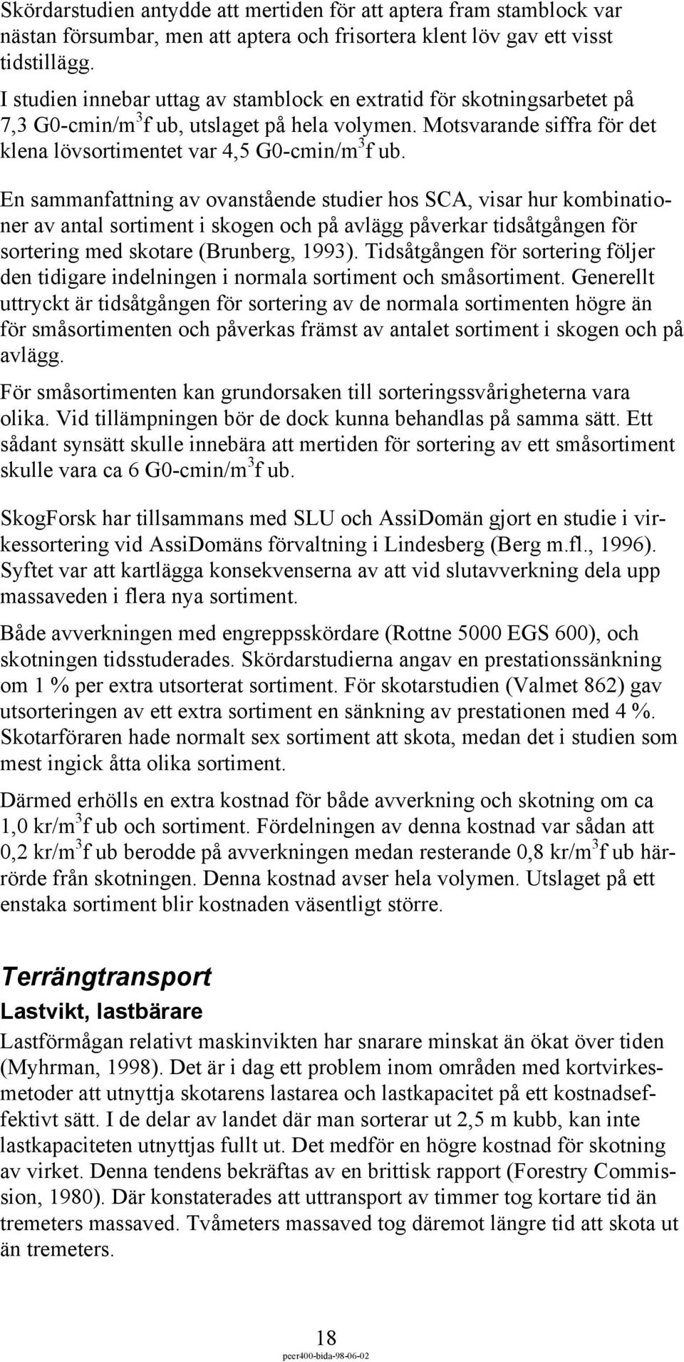 En sammanfattning av ovanstående studier hos SCA, visar hur kombinationer av antal sortiment i skogen och på avlägg påverkar tidsåtgången för sortering med skotare (Brunberg, 1993).