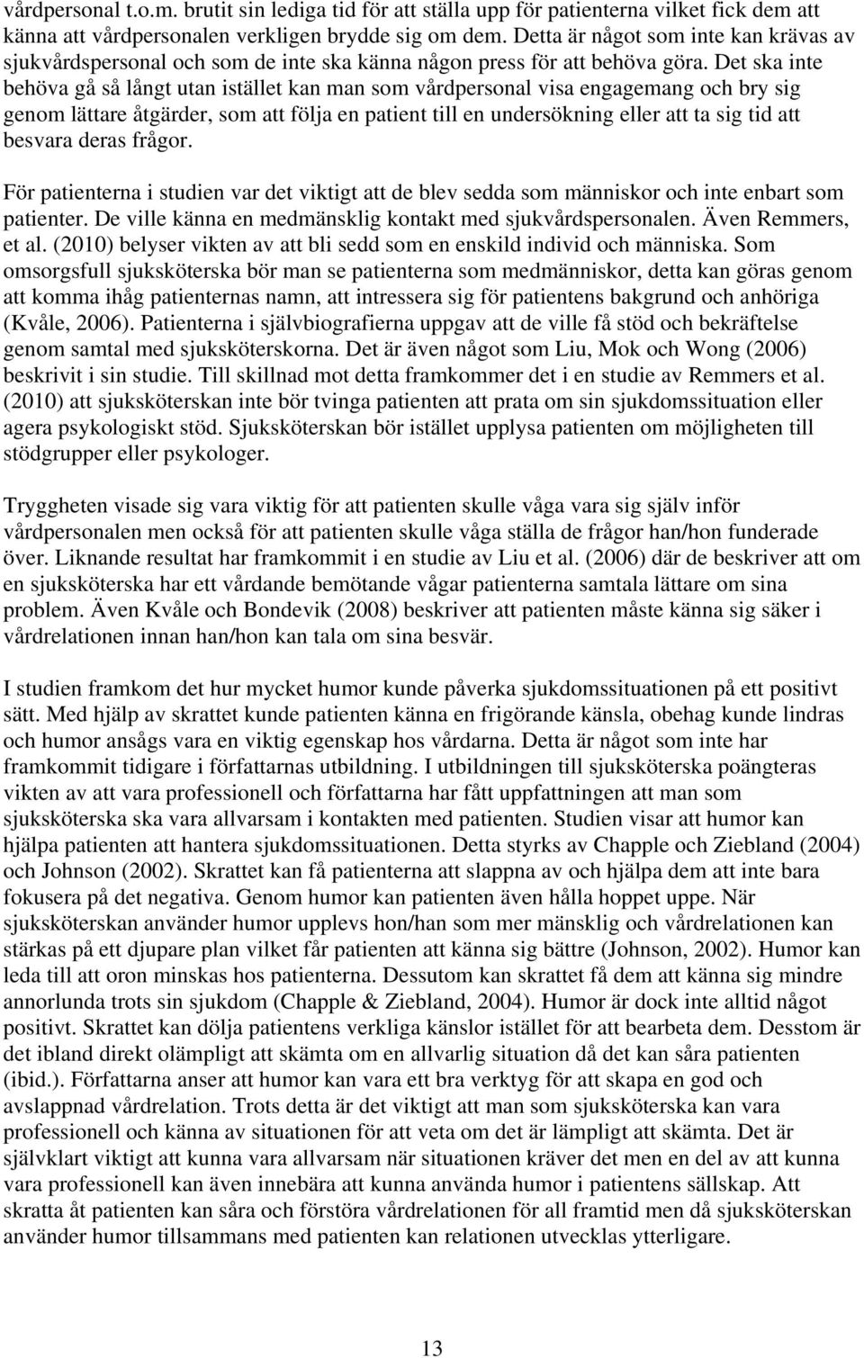 Det ska inte behöva gå så långt utan istället kan man som vårdpersonal visa engagemang och bry sig genom lättare åtgärder, som att följa en patient till en undersökning eller att ta sig tid att