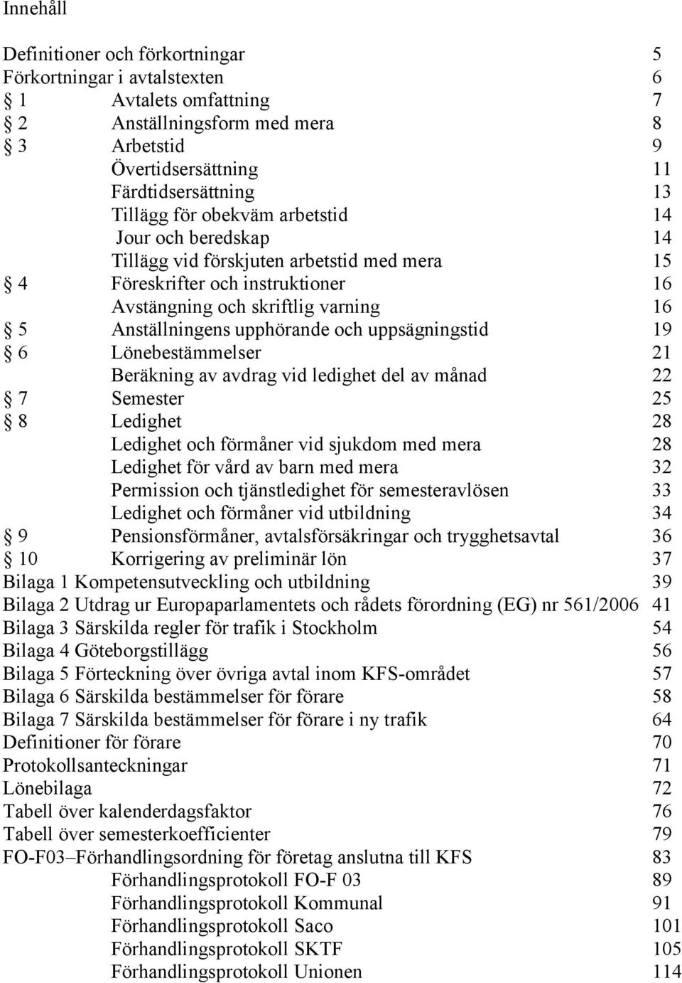 uppsägningstid 19 6 Lönebestämmelser 21 Beräkning av avdrag vid ledighet del av månad 22 7 Semester 25 8 Ledighet 28 Ledighet och förmåner vid sjukdom med mera 28 Ledighet för vård av barn med mera