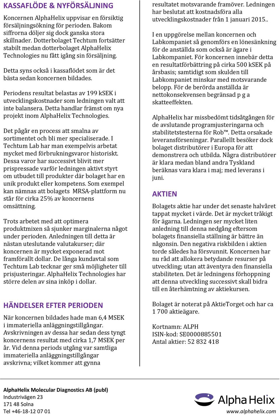 Periodens resultat belastas av 199 ksek i utvecklingskostnader som ledningen valt att inte balansera. Detta handlar främst om nya projekt inom AlphaHelix Technologies.