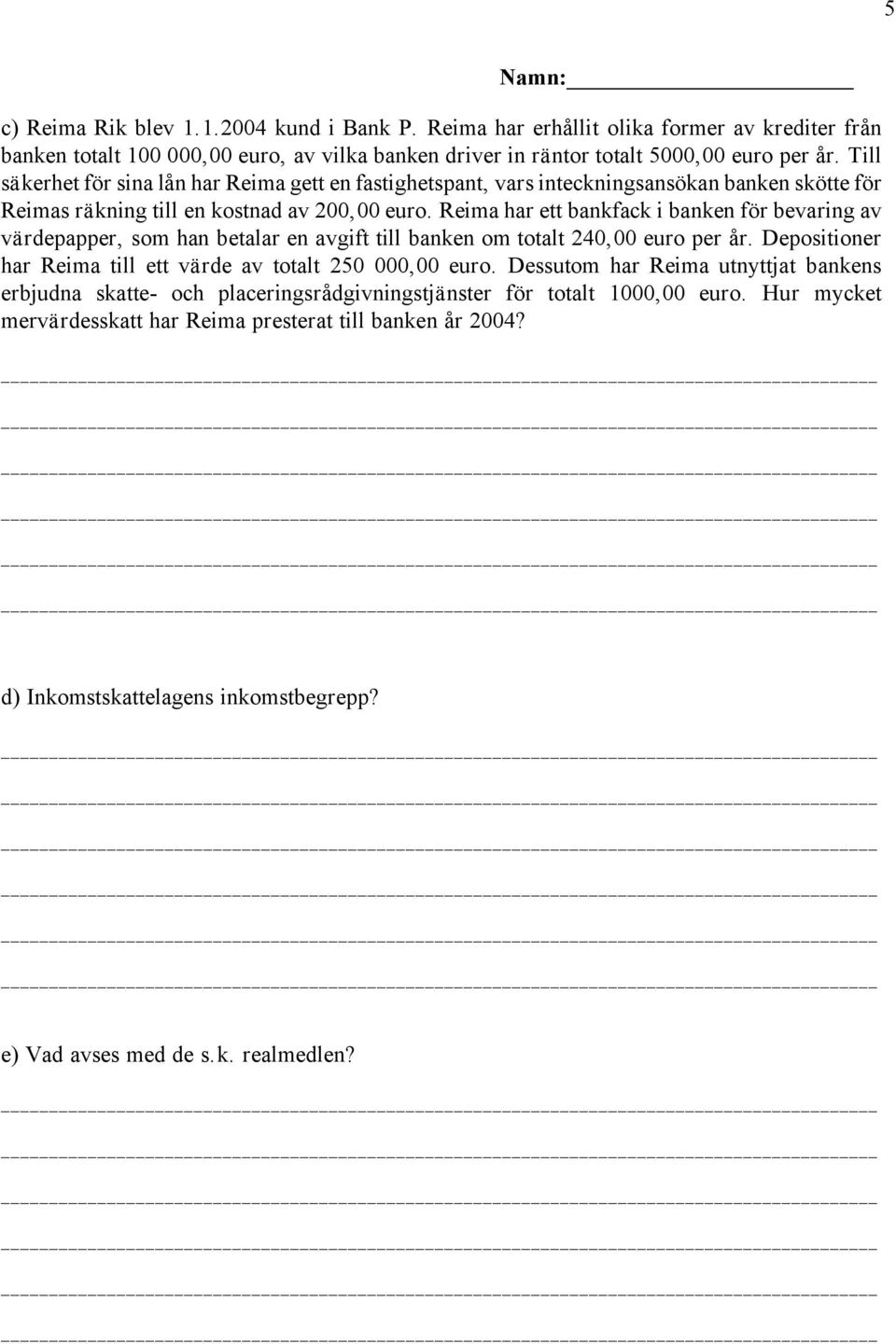 Reima har ett bankfack i banken för bevaring av värdepapper, som han betalar en avgift till banken om totalt 240,00 euro per år. Depositioner har Reima till ett värde av totalt 250 000,00 euro.