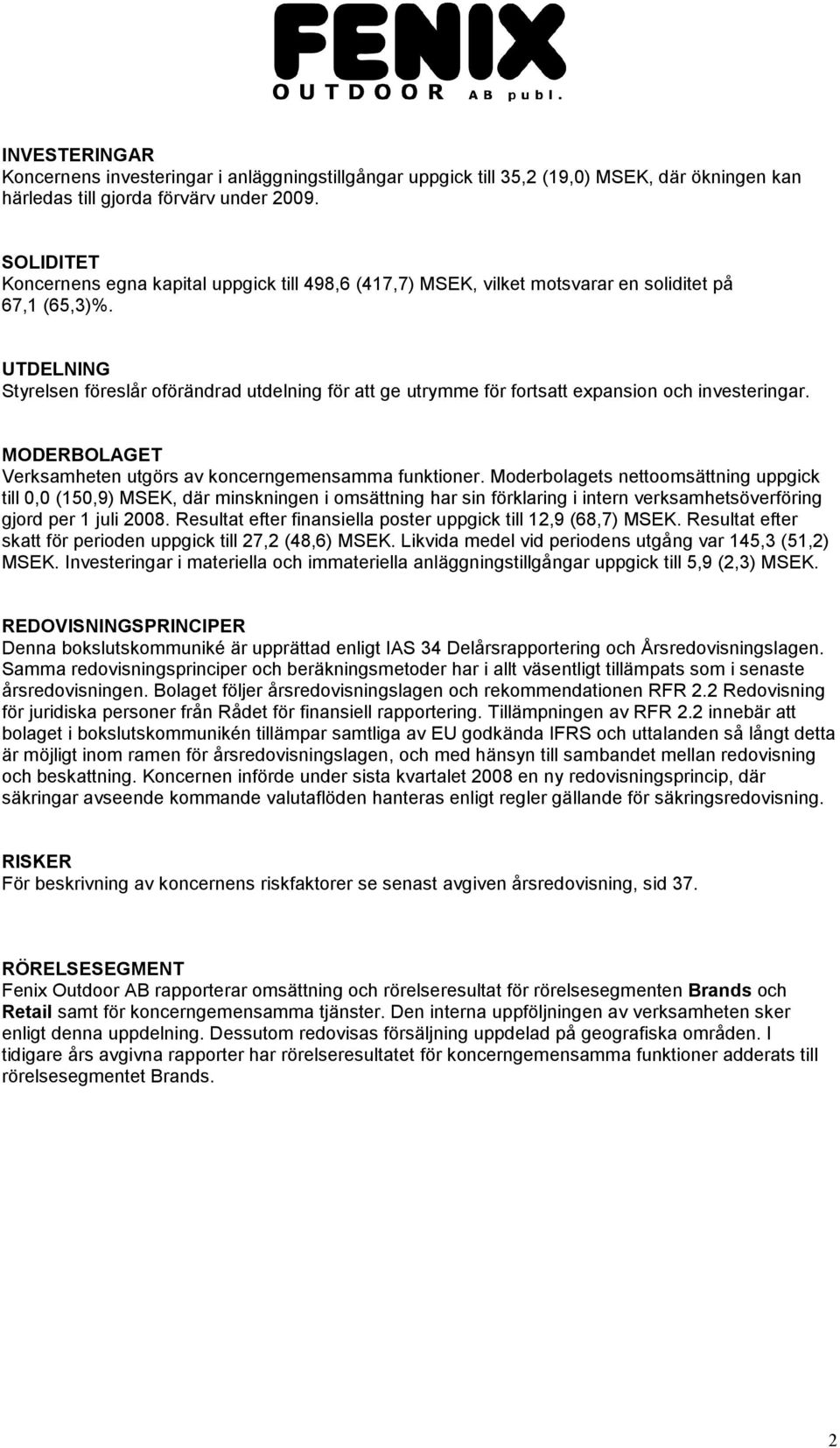 UTDELNING Styrelsen föreslår oförändrad utdelning för att ge utrymme för fortsatt expansion och investeringar. MODERBOLAGET Verksamheten utgörs av koncerngemensamma funktioner.