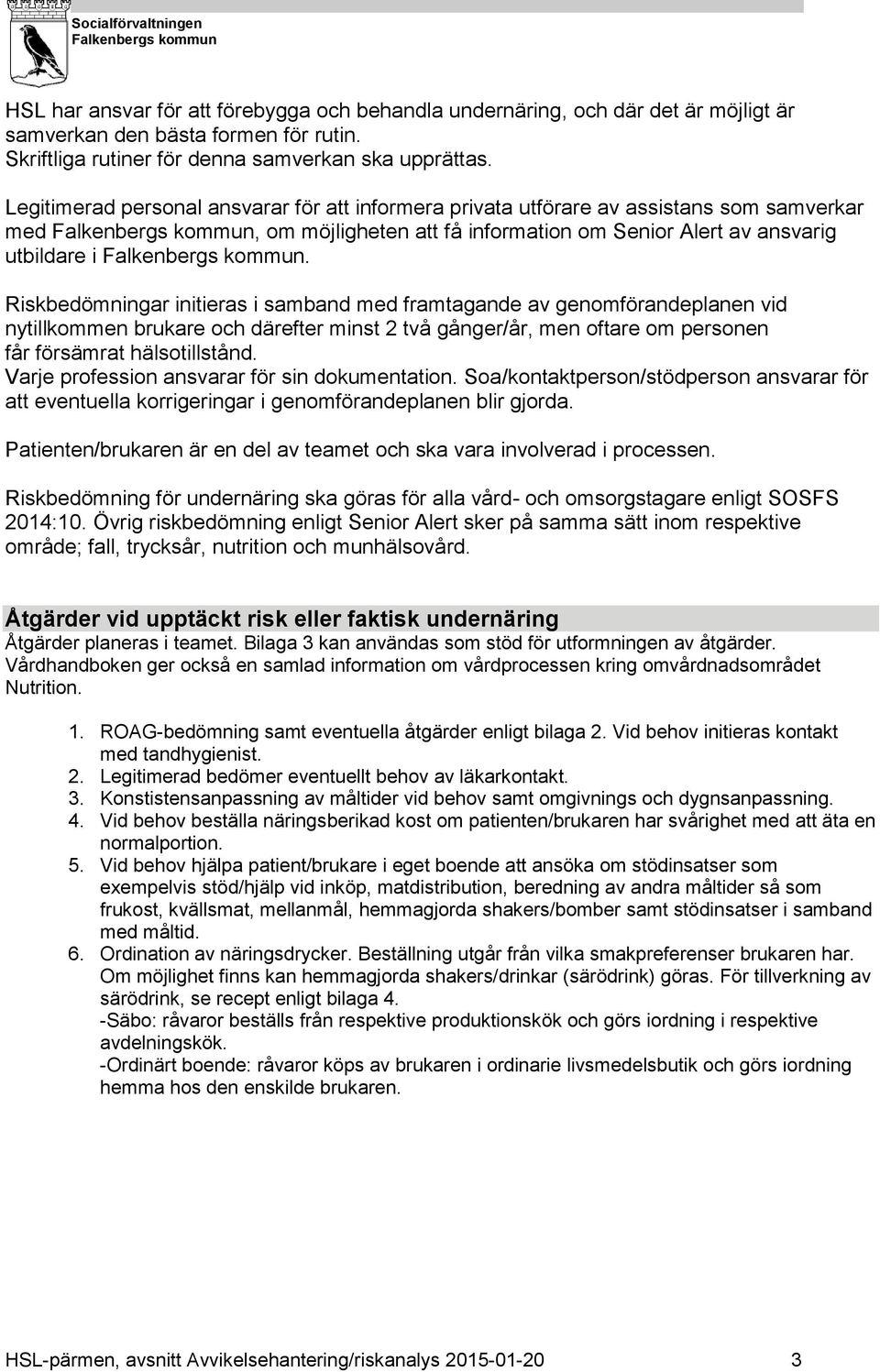 Riskbedömningar initieras i samband med framtagande av genomförandeplanen vid nytillkommen brukare och därefter minst 2 två gånger/år, men oftare om personen får försämrat hälsotillstånd.