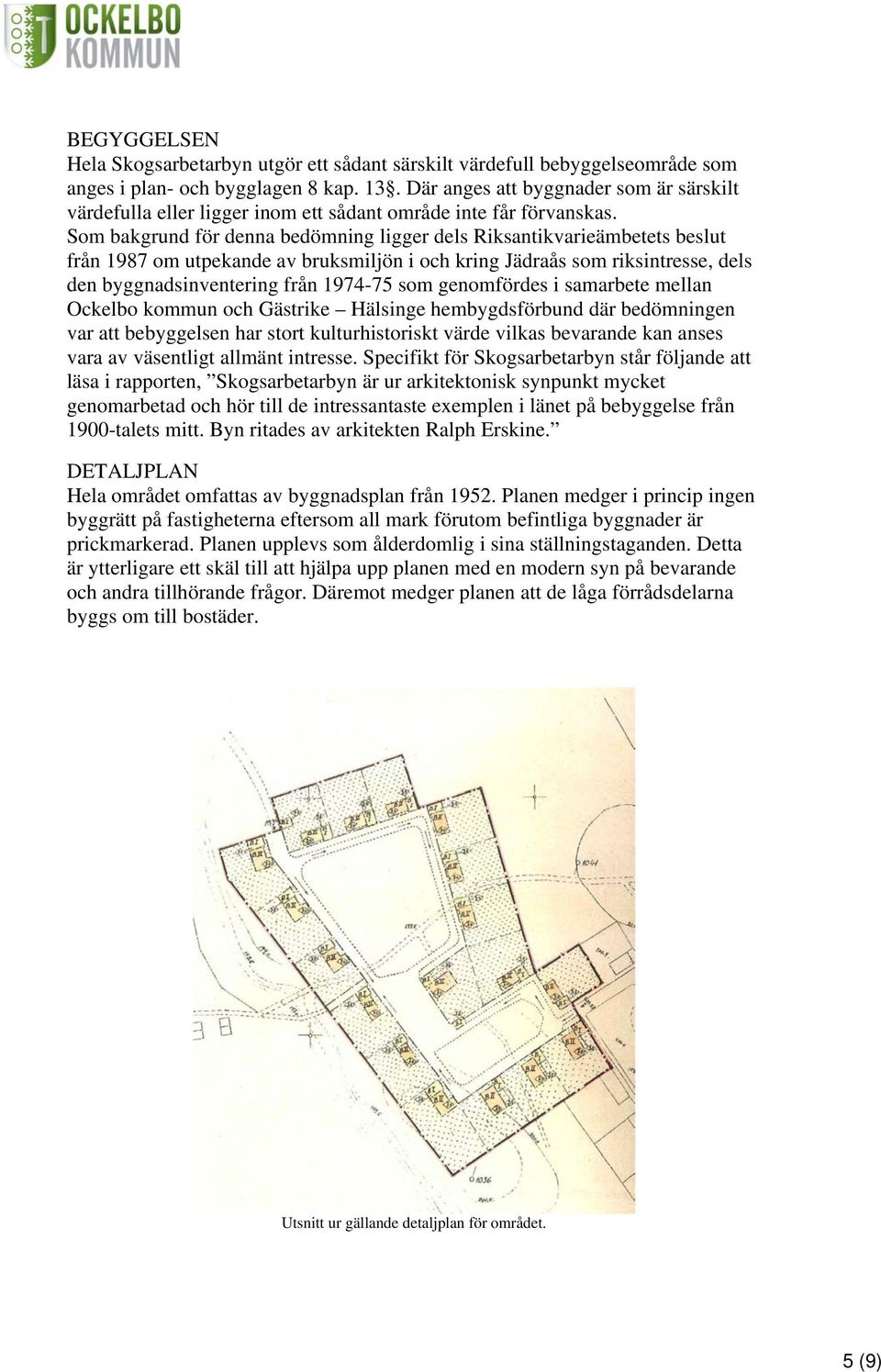 Som bakgrund för denna bedömning ligger dels Riksantikvarieämbetets beslut från 1987 om utpekande av bruksmiljön i och kring Jädraås som riksintresse, dels den byggnadsinventering från 1974-75 som