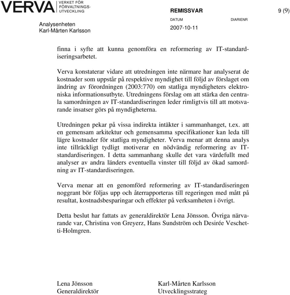 myndigheters elektroniska informationsutbyte. Utredningens förslag om att stärka den centrala samordningen av IT-standardiseringen leder rimligtvis till att motsvarande insatser görs på myndigheterna.