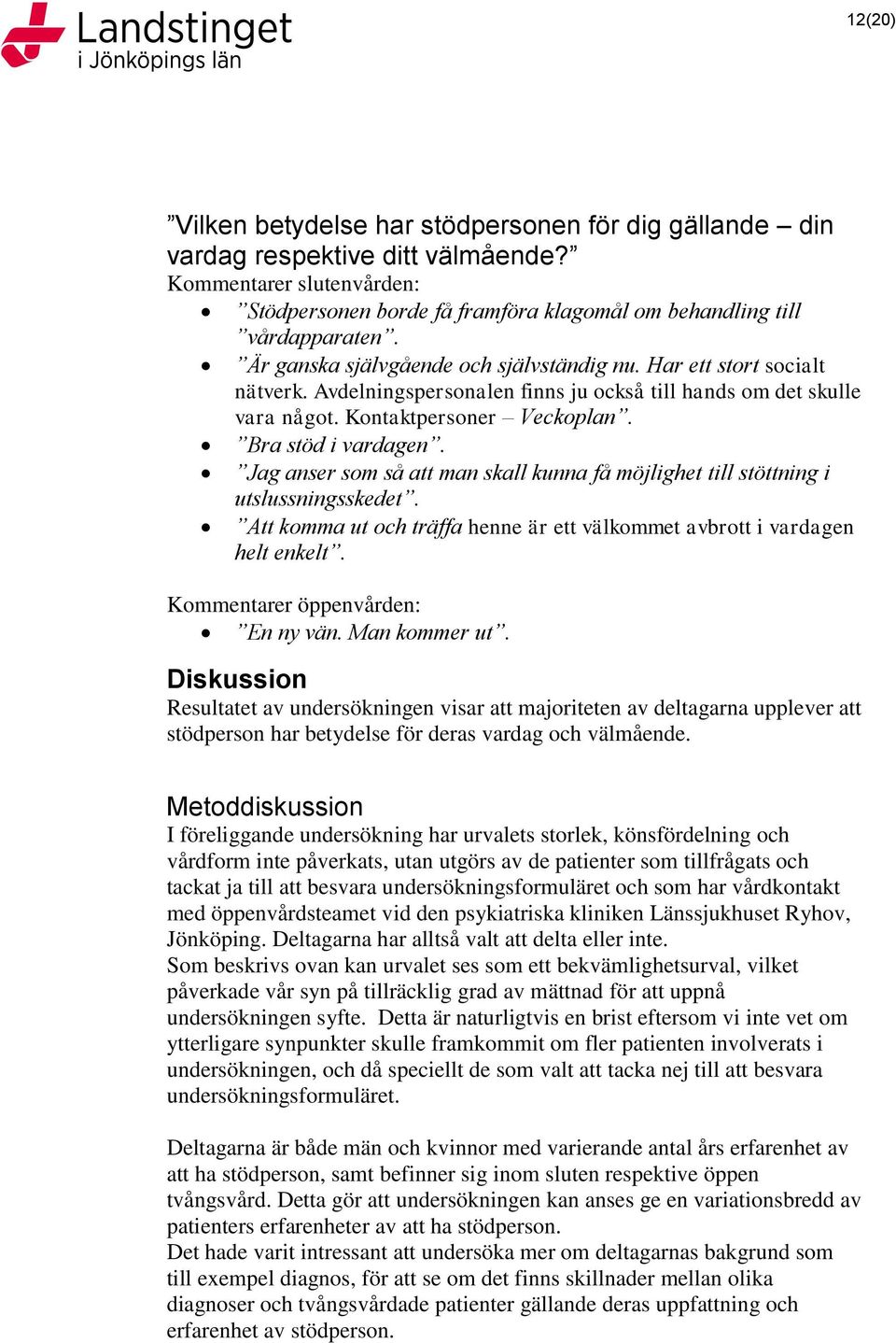 Jag anser som så att man skall kunna få möjlighet till stöttning i utslussningsskedet. Att komma ut och träffa henne är ett välkommet avbrott i vardagen helt enkelt.