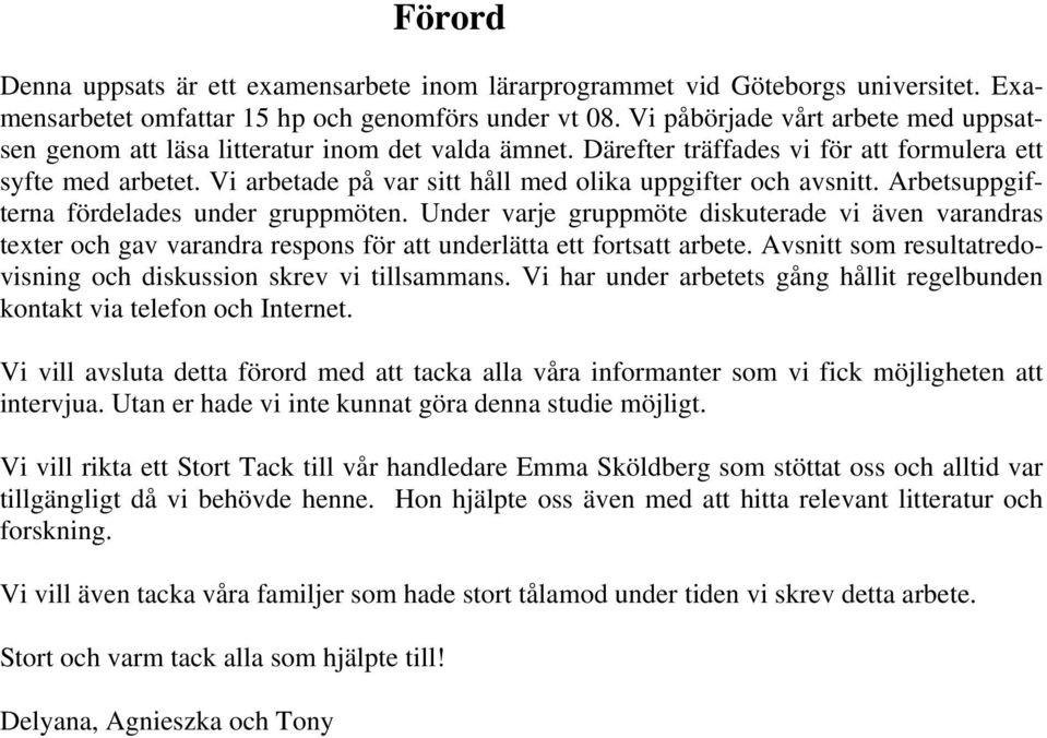 Vi arbetade på var sitt håll med olika uppgifter och avsnitt. Arbetsuppgifterna fördelades under gruppmöten.