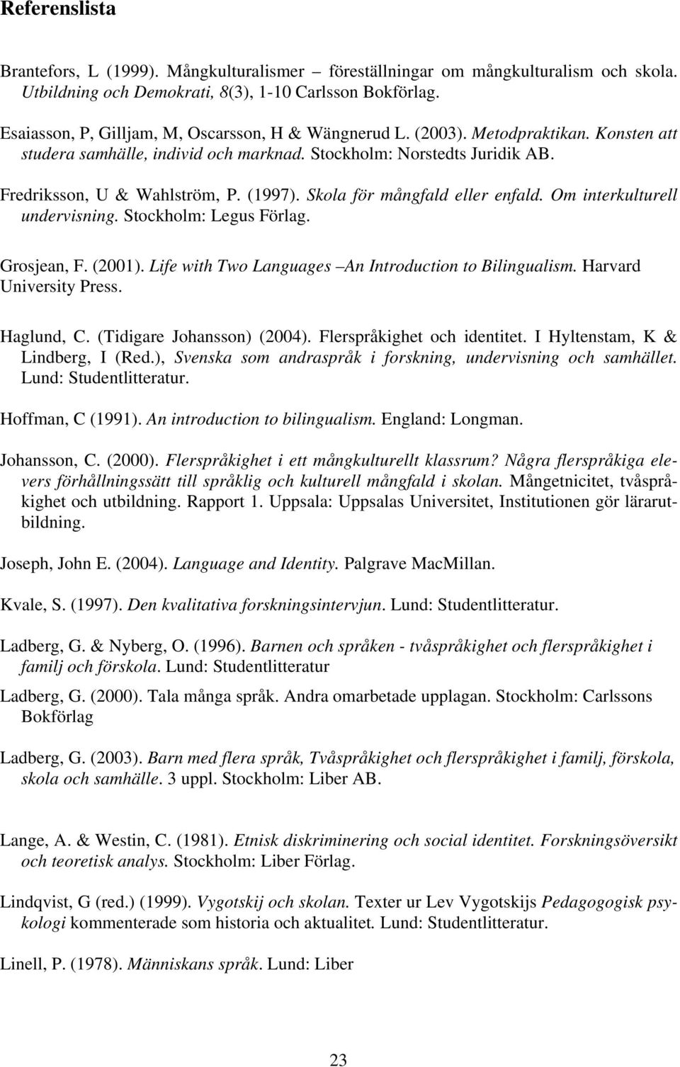 Skola för mångfald eller enfald. Om interkulturell undervisning. Stockholm: Legus Förlag. Grosjean, F. (2001). Life with Two Languages An Introduction to Bilingualism. Harvard University Press.