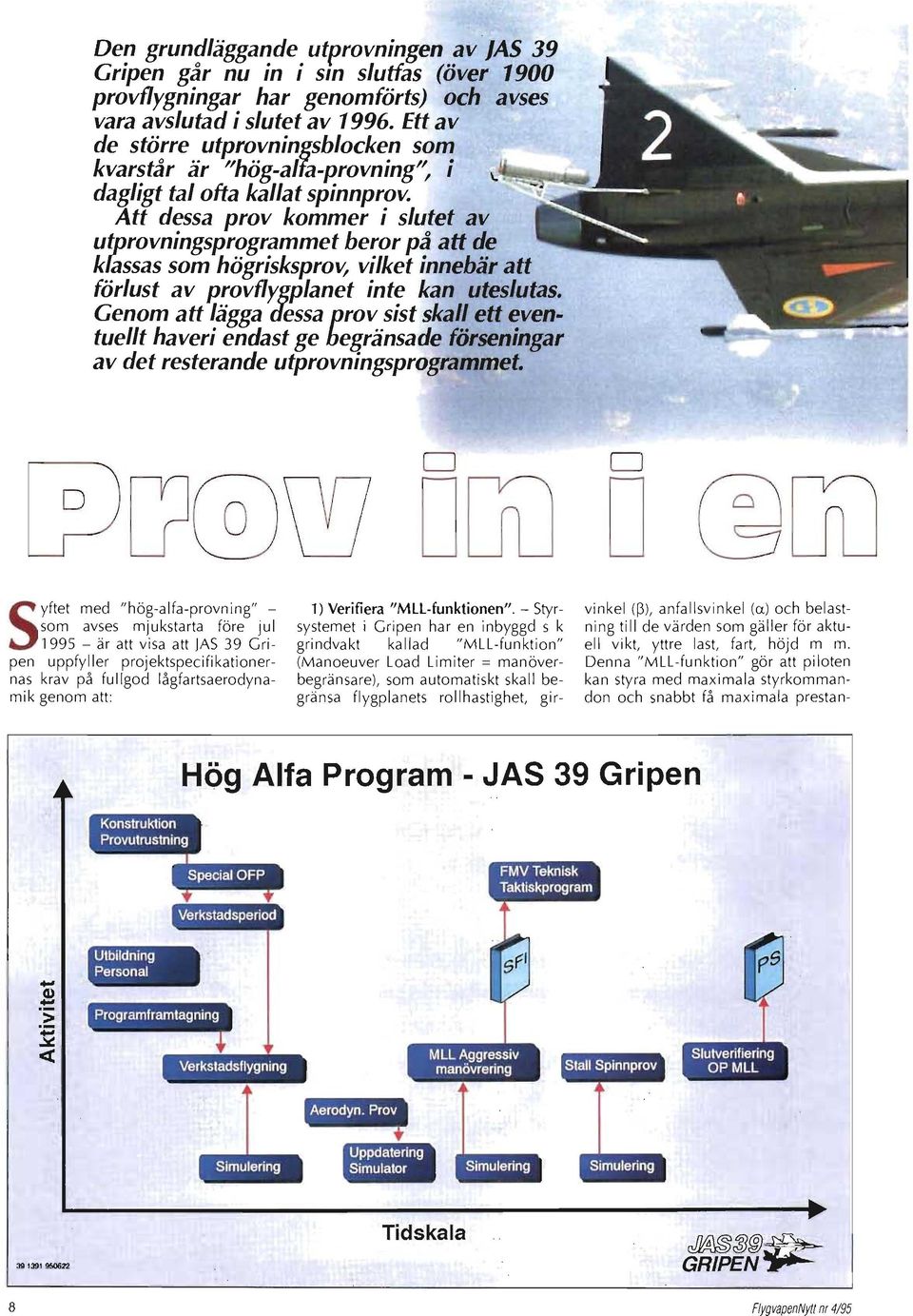 Att dessa prov kommer i slutet av utprovningsprogrammet beror på att de klassas som högrisksprov, vilket innebär att förlust av provflygplanet inte kan uteslutas.