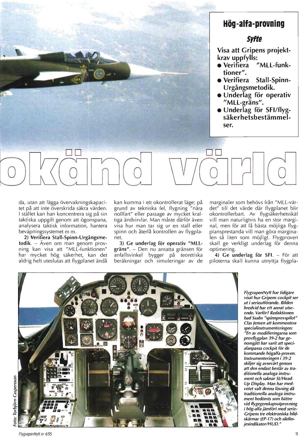 I stället kan han koncentrera sig på sin taktiska uppgift genom att ögonspana, analysera taktisk information, hantera beväpningssystemet mm. 2) Verifiera Stall-Spinn-Urgångsmetodik.