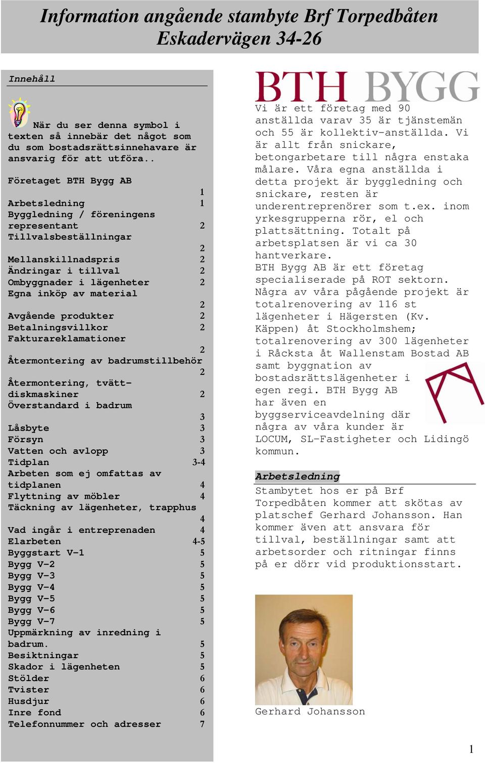 produkter Betalningsvillkor Fakturareklamationer Återmontering av badrumstillbehör Återmontering, tvättdiskmaskiner Överstandard i badrum 3 Låsbyte 3 Försyn 3 Vatten och avlopp 3 Tidplan 3-4 Arbeten