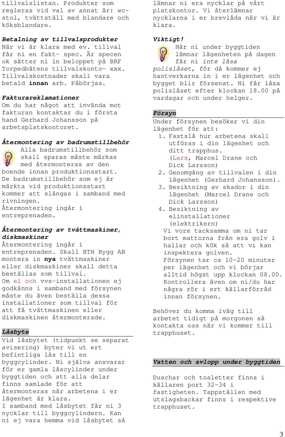 Fakturareklamationer Om du har något att invända mot fakturan kontaktar du i första hand Gerhard Johansson på arbetsplatskontoret.