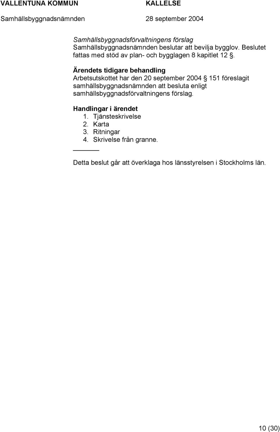 s tidigare behandling Arbetsutskottet har den 20 september 2004 151 föreslagit samhällsbyggnadsnämnden att besluta