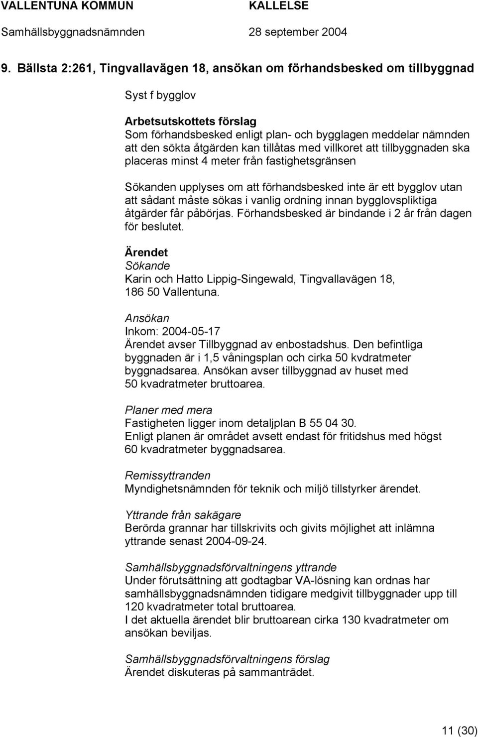 vanlig ordning innan bygglovspliktiga åtgärder får påbörjas. Förhandsbesked är bindande i 2 år från dagen för beslutet. Sökande Karin och Hatto Lippig-Singewald, Tingvallavägen 18, 186 50 Vallentuna.