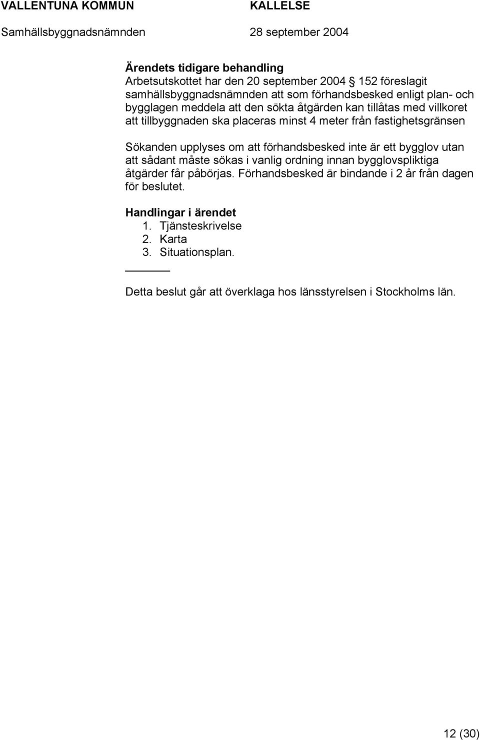 förhandsbesked inte är ett bygglov utan att sådant måste sökas i vanlig ordning innan bygglovspliktiga åtgärder får påbörjas.