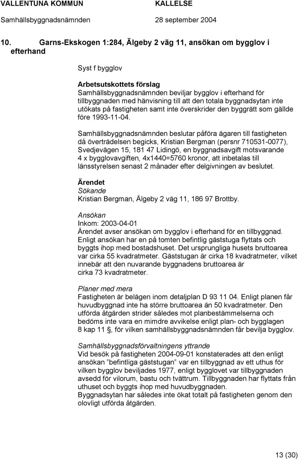 Samhällsbyggnadsnämnden beslutar påföra ägaren till fastigheten då överträdelsen begicks, Kristian Bergman (persnr 710531-0077), Svedjevägen 15, 181 47 Lidingö, en byggnadsavgift motsvarande 4 x