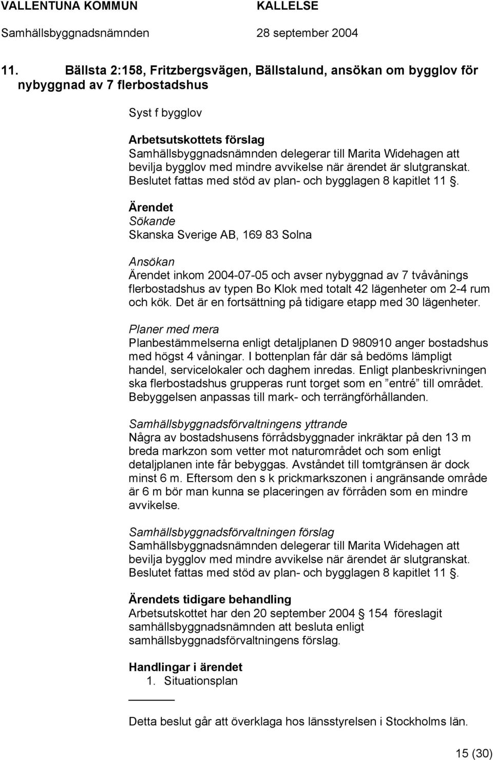 Sökande Skanska Sverige AB, 169 83 Solna Ansökan inkom 2004-07-05 och avser nybyggnad av 7 tvåvånings flerbostadshus av typen Bo Klok med totalt 42 lägenheter om 2-4 rum och kök.