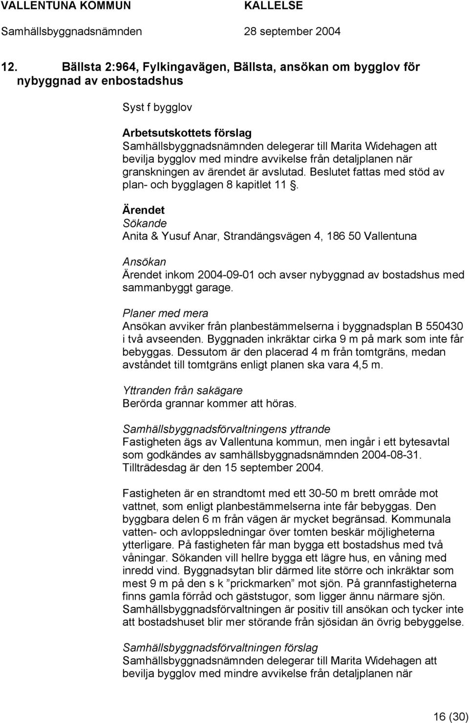 Sökande Anita & Yusuf Anar, Strandängsvägen 4, 186 50 Vallentuna Ansökan inkom 2004-09-01 och avser nybyggnad av bostadshus med sammanbyggt garage.