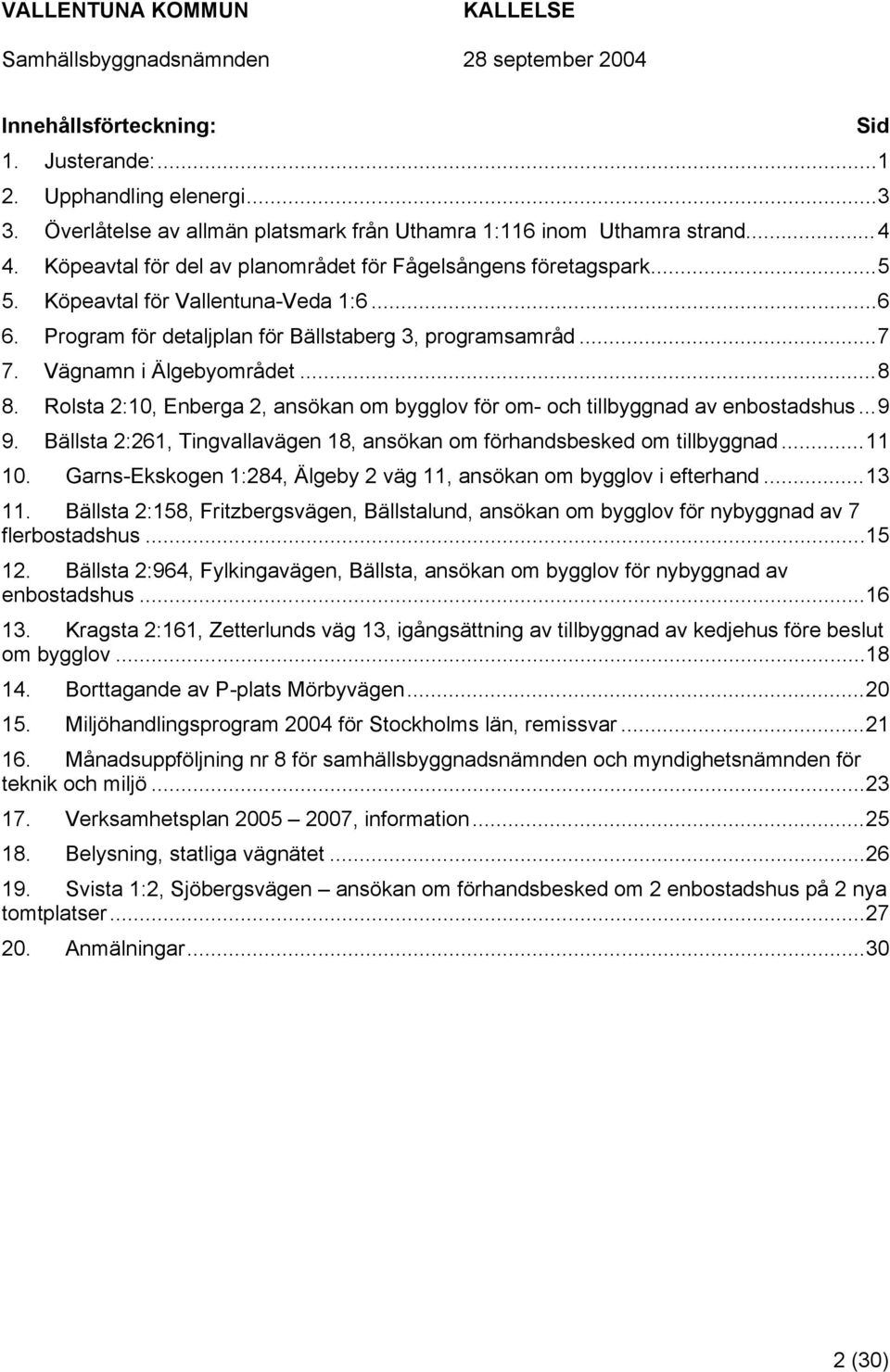 ..8 8. Rolsta 2:10, Enberga 2, ansökan om bygglov för om- och tillbyggnad av enbostadshus...9 9. Bällsta 2:261, Tingvallavägen 18, ansökan om förhandsbesked om tillbyggnad...11 10.