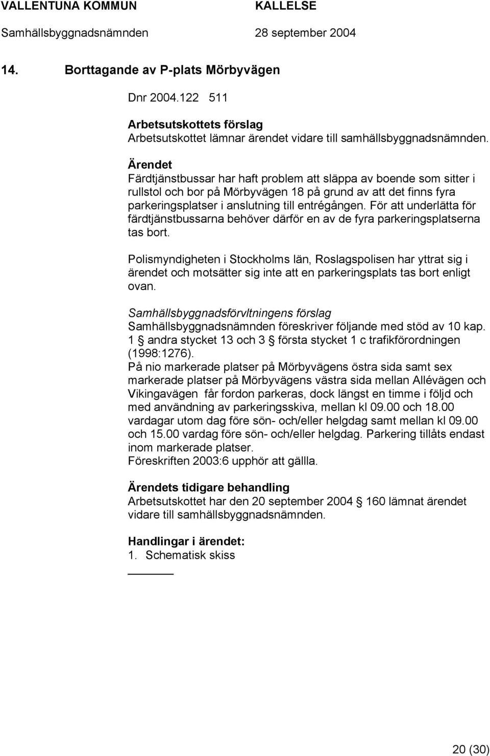 För att underlätta för färdtjänstbussarna behöver därför en av de fyra parkeringsplatserna tas bort.