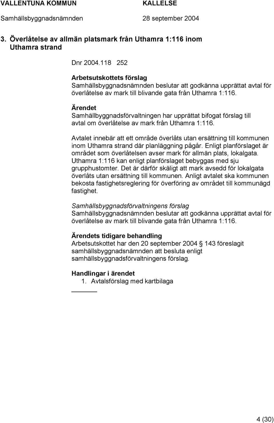 Samhällbyggnadsförvaltningen har upprättat bifogat förslag till avtal om överlåtelse av mark från Uthamra 1:116.