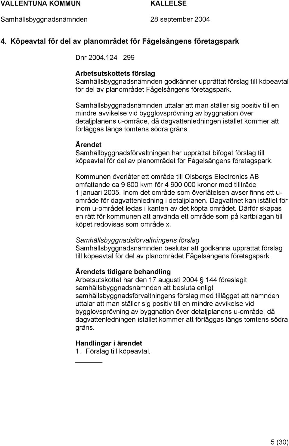 Samhällsbyggnadsnämnden uttalar att man ställer sig positiv till en mindre avvikelse vid bygglovsprövning av byggnation över detaljplanens u-område, då dagvattenledningen istället kommer att