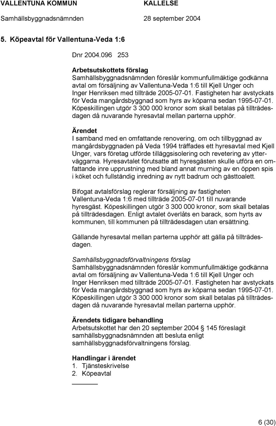 Fastigheten har avstyckats för Veda mangårdsbyggnad som hyrs av köparna sedan 1995-07-01.